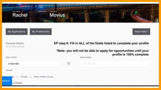 EP step 6: Fill in ALL of the fields listed to complete your profile
*Note: you will not be able to apply for opportunities until your
profile is 100% complete
 