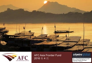 CONFIDENTIAL
AFC Asia Frontier Fund
September 2013
AFC Asia Frontier Fund
2016 年 4 月
 