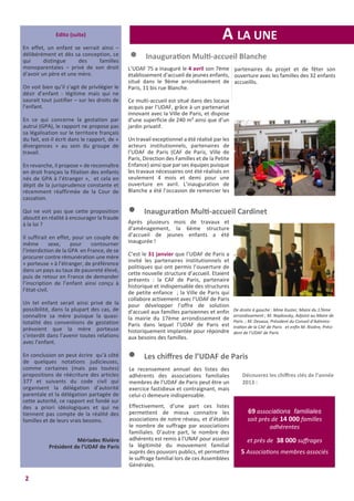 A LA UNE
2
l Inauguration Multi-accueil Cardinet
Après plusieurs mois de travaux et
d’aménagement, la 6ème structure
d’accueil de jeunes enfants a été
inaugurée !
C’est le 31 janvier que l’UDAF de Paris a
invité les partenaires institutionnels et
politiques qui ont permis l’ouverture de
cette nouvelle structure d’accueil. Etaient
présents : la CAF de Paris, partenaire
historique et indispensable des structures
de petite enfance ; la Ville de Paris qui
collabore activement avec l’UDAF de Paris
pour développer l’offre de solution
d’accueil aux familles parisiennes et enfin
la mairie du 17ème arrondissement de
Paris dans lequel l’UDAF de Paris est
historiquement implantée pour répondre
aux besoins des familles.
De droite à gauche : Mme Kuster, Maire du 17ème
arrondissement ; M. Najdovsky, Adjoint au Maire de
Paris ; M. Devaux, Président du Conseil d’Adminis-
tration de la CAF de Paris et enﬁn M. Rivière, Prési-
dent de l’UDAF de Paris
l Inauguration Multi-accueil Blanche
L’UDAF 75 a inauguré le 4 avril son 7ème
établissement d’accueil de jeunes enfants,
situé dans le 9ème arrondissement de
Paris, 11 bis rue Blanche.
Ce multi-accueil est situé dans des locaux
acquis par l’UDAF, grâce à un partenariat
innovant avec la Ville de Paris, et dispose
d’une superficie de 240 m² ainsi que d’un
jardin privatif.
Un travail exceptionnel a été réalisé par les
acteurs institutionnels, partenaires de
l’UDAF de Paris (CAF de Paris, Ville de
Paris, Direction des Familles et de la Petite
Enfance) ainsi que par ses équipes puisque
les travaux nécessaires ont été réalisés en
seulement 4 mois et demi pour une
ouverture en avril. L’inauguration de
Blanche a été l’occasion de remercier les
69 associations familiales
soit près de 14 000 familles
adhérentes
et près de 38 000 suﬀrages
5 Associations membres associés
Le recensement annuel des listes des
adhérents des associations familiales
membres de l’UDAF de Paris peut être un
exercice fastidieux et contraignant, mais
celui-ci demeure indispensable.
Effectivement, d’une part ces listes
permettent de mieux connaitre les
associations de notre réseau, et d’établir
le nombre de suffrage par associations
familiales. D’autre part, le nombre des
adhérents est remis à l’UNAF pour asseoir
la légitimité du mouvement familial
auprès des pouvoirs publics, et permettre
le suffrage familial lors de ces Assemblées
Générales.
l Les chiﬀres de l’UDAF de Paris
Découvrez les chiﬀres clés de l’année
2013 :
partenaires du projet et de fêter son
ouverture avec les familles des 32 enfants
accueillis.
Edito (suite)
En effet, un enfant se verrait ainsi –
délibérément et dès sa conception, ce
qui distingue des familles
monoparentales – privé de son droit
d’avoir un père et une mère.
On voit bien qu’il s’agit de privilégier le
désir d’enfant - légitime mais qui ne
saurait tout justifier – sur les droits de
l’enfant.
En ce qui concerne la gestation par
autrui (GPA), le rapport ne propose pas
sa légalisation sur le territoire français
du fait, est-il écrit dans le rapport, de «
divergences » au sein du groupe de
travail.
En revanche, il propose « de reconnaître
en droit français la filiation des enfants
nés de GPA à l’étranger », et cela en
dépit de la jurisprudence constante et
récemment réaffirmée de la Cour de
cassation.
Qui ne voit pas que cette proposition
aboutit en réalité à encourager la fraude
à la loi ?
Il suffirait en effet, pour un couple de
même sexe, pour contourner
l’interdiction de la GPA en France, de se
procurer contre rémunération une mère
« porteuse » à l’étranger, de préférence
dans un pays au taux de pauvreté élevé,
puis de retour en France de demander
l’inscription de l’enfant ainsi conçu à
l’état-civil.
Un tel enfant serait ainsi privé de la
possibilité, dans la plupart des cas, de
connaître sa mère puisque la quasi-
totalité des conventions de gestation
prévoient que la mère porteuse
s’interdit dans l’avenir toutes relations
avec l’enfant.
En conclusion on peut écrire qu’à côté
de quelques notations judicieuses,
comme certaines (mais pas toutes)
propositions de réécriture des articles
377 et suivants du code civil qui
organisent la délégation d’autorité
parentale et la délégation partagée de
cette autorité, ce rapport est fondé sur
des a priori idéologiques et qui ne
tiennent pas compte de la réalité des
familles et de leurs vrais besoins.
Mériadec Rivière
Président de l’UDAF de Paris
 