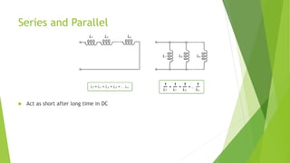 Series and Parallel
 Act as short after long time in DC
 