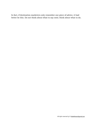 All rights reserved by © khaledhasan@gmail.com
In fact, if destination marketers only remember one piece of advice, it had
better be this. Do not think about what to say next; think about what to do.
 