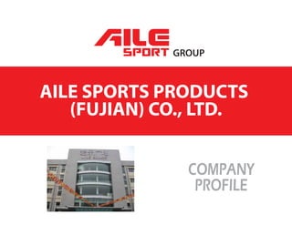 AILE SPORTS PRODUCTS
(FUJIAN) CO., LTD.
GROUP
COMPANY
PROFILE
 