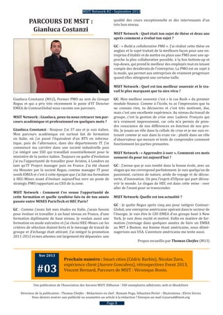 qualité des cours exceptionnelle et des intervenants d’un
très bon niveau.
MSIT Network : Quel était ton sujet de thèse et deux ans
après comment a évolué ton sujet ?
GC : « Build a collaborative PMO ». J’ai réalisé cette thèse en
anglais et le sujet traitait de la meilleure façon pour une en-
treprise d’établir et de mettre en place une PMO avec une ap-
proche la plus collaborative possible, à la fois bottom-up et
top-down, qui prend le meilleur des employés tout en tenant
compte des desiderata de l’entreprise. La PMO est un sujet à
la mode, qui permet aux entreprises de vraiment progresser
quand elles atteignent une certaine taille.
MSIT Network : Quel est ton meilleur souvenir et le tra-
vail le plus marquant que tu aies vécu ?
GC: Mon meilleur souvenir c’est « le cas Rush » du premier
module finance. Comme à l’école, tu as l’impression que tu
ne connais rien, tu découvres et c’est très motivant, dur,
mais c’est une excellente expérience. Au niveau du travail de
groupe, c’est la gestion de crise avec Ludovic François qui
m’a vraiment impressionné, car cela m’a permis de pren-
dre conscience de nos différences en fonction de nos pro-
fils. Je jouais un rôle dans la cellule de crise et je me suis re-
trouvé comme je suis dans la vraie vie : plutôt dans un rôle
d’observateur qui mesure et tente de comprendre comment
fonctionnent les parties prenantes.
MSIT Network : « Apprendre à oser ». Comment ces mots
sonnent-ils pour toi aujourd’hui ?
GC : J’avoue que je suis tombé dans la bonne école, avec un
slogan qui me correspond parfaitement. Je suis quelqu’un de
passionné, curieux de nature, avide de voyage et de décou-
verte, d’innovation. Un peu l’esprit d’Ulysse qui part décou-
vrir le monde. Le slogan de HEC est dans cette veine : oser
aller de l’avant pour se transcender.
MSIT Network: Quelle est ton actualité ?
GC : Je quitte Regus après cinq ans pour intégrer Contour-
Global, une entreprise américaine opérant dans le secteur de
l’énergie. Je vais être le CIO EMEA d’un groupe basé à New
York. Je suis donc excité et motivé. Enfin en matière de for-
mation j’envisage dans quelques années de faire un EMBA
au MIT à Boston, ma femme étant américaine, nous démé-
nagerions aux USA. L’aventure américaine me tente aussi.
Propos recueillis par Thomas Chejfec (M13)
PARCOURS DE MSIT :
Gianluca Costanzi
Gianluca Constanzi (M12), Former PMO au sein du Groupe
Regus et qui a pris très récemment le poste d’IT Director
EMEA de ContourGlobal nous raconte son parcours.
MSIT Network : Gianluca, peux-tu nous retracer ton par-
cours académique et professionnel en quelques mots ?
Gianluca Constanzi : Bonjour. J’ai 37 ans et je suis italien.
Mon parcours académique est surtout fait de formation
en Italie, où j’ai passé l’équivalent d’un BTS en informa-
tique, puis de l’alternance, dans des départements IT. J’ai
commencé ma carrière dans une societé industrielle puis
j’ai intégré une SSII qui travaillait essentiellement pour le
ministère de la justice italien. Toujours en quête d’évolution
j’ai eu l’opportunité de travailler pour Ariston, à Londres en
tant qu’IT Project manager puis en France. J’ai été chassé
via Monster par la societé Regus, comme manager IT pour
south EMEA et c’est à cette époque que j’ai fait ma formation
à HEC-Mines avant d’évoluer aujourd’hui vers un poste de
strategic PMO rapportant au CEO de la zone.
MSIT Network : Comment t’es venue l’opportunité de
cette formation et quelle synthèse fais-tu de ton année
passée entre MINES ParisTech et HEC Paris?
GC : Comme j’avais fait mes études en Italie, j’avais besoin
pour évoluer et travailler à un haut niveau en France, d’une
formation diplômante de haut niveau. Je voulais aussi une
formation en mode exécutive et j’ai choisi HEC-Mines car les
critères de sélection étaient forts et le message de travail de
groupe et d’échange était attirant. J’ai intégré la promotion
2011-2012 et mes attentes ont largement été dépassées: une
Page 8
Une publication de l’Association des Anciens MSIT. Diffusion : 500 exemplaires adhérents, web et iBookStore
Directeur de la publication : Thomas Chejfec - Rédacteurs en chef : Romain Pogu, Sébastien Perier - Illustrations : Elvire Serres
Vous désirez insérer une publicité ou soumettre un article à la rédaction ? Envoyez un mail à journal@msit.org
Nov 2013
#03
Prochain numéro : Smart cities (Cédric Barbin), Nicolas Zorn,
expérience client (Aurore Goncalvez), rétrospectives Event 2013,
Vincent Bernard, Parcours de MSIT : Véronique Bonin.
MSIT Network #2 - Septembre 2013
 