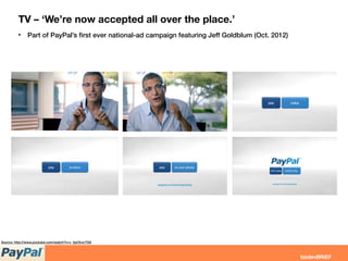 TV – ‘We’re now accepted all over the place.’
• Part of PayPal’s ﬁrst ever national-ad campaign featuring Jeff Goldblum (Oct. 2012)
Source: http://www.youtube.com/watch?v=v_0pOhJcTSA
 
