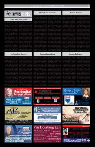 Living Light News - November/December 2015 3
LEADING
780-962-9696
Specializing in
www.arlie.ca
Residential
Acreage & Rural
Properties
ARLIE JESPERSEN
Direct: 780-916-2333
PPlatinum Sponsor
(780) 998-7511 • 1-800-661-5420
Email: i n f o @ a s h t o n t r a n s p o r t . c o m
ASHTON TRANSPORT LTD.
55003RangeRd.230
SturgeonCounty,AB
T8L5E5
• Pilot Cars
• Hot Shot Service
• 24 hr. Dispatch
TRUCKLOAD CARRIER
ACROSS CANADA
PPlatinumSponsor
G GoldSponsor
Ft. Saskatchewan
780-997-0996
Edmonton
780-483-0996
Sherwood Park
780-464-0995
Quality Service For Over 10 Years - Residential, Commercial & Emergencies
FURNACES • PLUMBING• BOILERS • HOT WATER TANKS
TM
®RegisteredtrademarksymbolTrademarksymbol
TrademarksofAIRMILESInternationalTradingB.V.used
underlicensebyLoyaltyOne,Inc.and912529AlbertaLtd.
Security Professionals
7 8 0 - 4 4 7 - L O C K
FAST 24
HOUR
SERVICE
Door Hardware • Safes • Access Control
11709-170 St., Edmonton
ALL-LOCK-RESCUE
www.All-Lock.ca Since 1988
SSilverSponsor
13202-118 Ave, Edmonton
780-455-0777
N O R T H S T A R
Thinking of Selling your Home?
Experience the advantages of working with an executive!
Call Dan Gitzel at 780-455-0777
S
Silver
Sponsor
EPR GORDON C. FERGUSON & Co.
CERTIFIED GENERAL ACCOUNTANTS
MANAGEMENT CONSULTANTS
GORDON C. FERGUSON, FCGA, CFP, CAFM
Professional Corporation
405 - 6th Avenue SW, Slave Lake, AB T0G 2A4
Phone 780-849-4949
E-mail: gcfprofcorp@gmail.com • Toll Free: 1-888-849-8383
Independent member firm of EPR Canada Inc. Affiliated Worldwide.
PPlatinumSponsor
Henry J. Theune
Accounting &
Income Tax
FORT SASKATCHEWAN, AB
theunefinancial1@telus.net
780.998.2060
G
Gold
Sponsor
Van Doesburg Law
real estate
small business
law
wills & estates
JASON VAN DOESBURG
BARRISTER & SOLICITOR
10060 - 164 STREET
EDMONTON, ALBERTA
PH: 780 • 451 • 2661
FAX: 780 • 452 • 1051
E-MAIL: jason@vandoesburglaw.com
SSilverSponsor
S
Silver
Sponsor
Pam Tycholaz–Re/Max
Fort Saskatchewan
780-998-2295
Buying or Selling?
Choose Pam for Quality
Personalized Service!
NewsbriefsNewsbriefs
Hat Trick And Humility Running Back’s Rock
BERKSHIRE, UK – The
Great British Bake Off’s
Martha Collison recently
baked up a storm to help
raise money for Tearfund’s
“No Child Taken” campaign.
Twenty-three delectable
recipes and 21 hours later,
the bakeathon wrapped up
with over £3,600 (or over
$5,500) raised on Oct.
18th, also known as Anti-
Slavery Day. The next day,
Collison tweeted to her over
40,000 Twitter followers a
photo of herself holding a
sign: “£7,250. 201 children
protected.” A year after
winning people’s hearts in
BBC’s hit reality cooking
show, the 18-year-old has
been maximizing her time
while finishing her A level
exams (British equivalent
to GED). In partnership
with Tearfund, a Christian
humanitarian organization,
the Berkshire baker travelled
to Cambodia and Thailand to
learn about the consequences
of sex trafficking and to lead
a workshop that teaches
girls how to bake to earn a
living. Collison also had the
rare opportunity of baking
with the Archbishop of
Canterbury, teaching him
how to make toffee pudding.
A devout Christian (“It’s
such a big part of my life
that I couldn’t hide it and I
wouldn’t want to”), Collison
is grateful that God has
given her a unique platform
to share her faith and is
enjoying opportunities
to help others. “I can’t
even describe my last 12
months. It’s just been so
unexpected and so exciting.
Every day I just wake up
and I think, I can’t believe
this is my life now … to be
given all this at this age.”
DENVER, CO – Spencer
Nee was raised in a loving
home, graduated from college
and even owned a business.
But when Nee’s business
venture failed, he turned
to alcohol to deal with his
issues. “I was self-medicating
a lot of holes in my life,” he
told Guideposts. “[Alcohol]
just slowly started to rule
my life.” His vice spiralled
out of control and he became
homeless. One morning, he
woke up beside a dumpster
with trash liquid dripping
onto his clothes. In this
moment of desperation, he
cried out to God, “If You’re
out there, I need some help.
I have nowhere else to turn.”
Reaching out to his estranged
parents, Nee was connected
with Providence Network,
a Denver-based Christian
organization, where his path
tosobrietybegan.“Ultimately,
it was my relationship with
Jesus Christ … and the Holy
Spirit’s guidance is really
what changed me and made
me go on to live seven years
and counting sober,” he
said. Now an ER nurse, Nee
recently completed a 4,000-
mile bike ride across America
raising a total of $55,000
for Providence Network’s
recovery home for homeless
youth. He also plans to
make a documentary of the
trip to share his personal
transformation. For details,
visit bridgetobridgeride.com.
Flying High With Faith
Hero Of The Homeless
Journey To Sobriety
TORONTO, ON – After
almost two decades of
playing in the Majors,
RA Dickey knows how
unpredictable a career in
baseball can be – not unlike
his signature knuckleball
pitch. Since being drafted
in 1996, the starting pitcher
for the Toronto Blue Jays
has experienced some
unbelievable highs in his
career (winning the Cy
Young Award in 2012 and
the AL Pitchers Gold Glove
Award in 2013) as well
as some devastating lows
(discovery of a missing a
ligament in his throwing
arm that led to a huge pay
cut from Texas Rangers). So
when his current team went
through the recent emotional
rollercoaster of almost
making it to the World Series,
Dickey may have been
disappointed, but he certainly
wasn’t fazed. Besides his
years of experience (at 40,
Dickey’s the oldest player
in MLB history to play in
the postseason), Dickey
has learned the best way to
deal with the pressure is to
rest in God. “At the end of
the day, whether in word or
deed, I’m working as if I’m
working unto the Lord,”
he told 100 Huntley Street.
“So ultimately, that’s who I
answer to.And if I can lay my
head on the pillow at night
knowing that I did that, then
I’llbeokay.Icankeepgoing.”
Baker’s Blessings
PITTSBURGH, PA – Dr.
Jim Withers used to rub dirt
in his hair and unwashed
jeans before heading out
at night into the streets of
Pittsburgh. His purpose? To
look for homeless people
needing medical care and
give them the help they need
right where they are. With
the aid of a former homeless
man, Withers learned street
etiquette and earned the trust
of his unlikely clientele over
the years. “Healthcare is
about wholeness and healing.
It’s ministry,” Withers tells
Presbyterian Today. “It’s a
way of connecting to other
people in the way that Jesus
did.” For 23 years, Withers
has been serving his homeless
patients right where they are
– making house calls under
bridges, in alleys, and along
riverbanks. In 1992, the
doctor’s outreach became
Operation Safety Net, the
first full-time, street-based
medical program in the
U.S. that connects homeless
individuals with resources
for ongoing medical care,
housing, legal services and
other social services. Since
1992, the organization
has assisted over 10,000
individuals and helped over
1,200 find housing. Withers
also trains medical interns
in street medicine, some of
whom have started their own
outreach for the homeless.
“My hope is that I am a
representative of Christ’s love
to the world,” he says. For
his tireless work in serving
the homeless, Dr. Withers is
nominated as one of the 2015
Top 10 finalists of CNN’s
Hero of theYear award.Voting
continues until Nov. 15th,
with a ceremony and tribute
to all finalists on Dec. 6th.
DUNCAN, SC – Marcus
Lattimore was a force to be
reckoned with. As a South
Carolina Gamecocks running
back, he was three-time
All-SEC selection in South
Carolina and helped lead
the team to their first SEC
championship game in 2010.
However, a series of injuries
– including a major knee
injury in 2012 – robbed him
of the ability to compete at
the pro level. Despite being
drafted by the San Francisco
49ers, Lattimore never fully
recovered from the injury and
retired after two seasons in
November 2014. “I have given
my heart and soul to the game
that I love,” said Lattimore,
“and it’s time for me to move
on to the next chapter of my
life and help others.” True to
his word, the 23-year-old is
reinventing himself a year
after retiring. He now runs
football camps and his own
foundation that helps high
school athletes gain access
to quality rehab for sports-
related injuries. He credits his
faith in God for this dramatic
recovery. “I grew up in church,
but I wasn’t a Christian until
I was about 19. And when
Jesus Christ came into my
life, it was the best thing that
ever happened to me because
I had a constant. I had a rock,
you know, that I could always
lean on,” he told WYFF News.
“When I retired from the NFL,
I knew He had a plan for me.”
LONDON, UK – South
Africa’s Bryan Habana
recently tied the All Time
Rugby World Cup top try-
scorer record, but there are
no airs about him. Scoring
15 tries in the 2007, 2011
and 2015 World Cups,
the South African winger
equalled the legendary Jonah
Lomu’s record. However, the
humble Christian rejected
comparisons between him and
the All Black wunderkind. “I
said in 2007, I don’t think
I can ever be compared to
Jonah,” Habana told ESPN
UK. “The way he changed
the game, you know he was
a class act. He did it in two
tournaments; it’s taken me
three. He became the first
global superstar the game
ever produced and I have
an unbelievable amount of
respect for him.” The 32-
year-old’s humility extends
to his lifestyle. As part of
Vuka Rugby, a program
that mentors youth through
sports, Habana visits Cape
Town’s slums to play rugby
with the youth. He considers
his athletic status a blessing
and hopes to make the most
of it. “It’s so humbling I’ve
been able to do something
with my God-given talent, to
do something I love and to do
it with teammates you have
formed a special bond with
andtodoitforacountrywhere
rugby gives us so much back,
it is a massive privilege.”
 