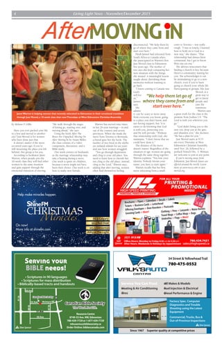 Living Light News - November/December 20154
780.434.7431
sales@highspeed.ca
5531-99StNW
Office Hours: Monday to Friday 8:30 am to 5:30 pm
After Hours, Weekends & Holidays by Appointment
FOR ALL YOUR
PRINTING &
PROMOTIONAL
NEEDS!HIGH SPEED PRINTING
Brochures + Flyers + Calendars + Decals + Labels
Tickets + Business Cards + Letterhead
Offering Envelopes + Door Knockers + Postcards
Greeting Cards + More!
G
Gold
Sponsor
Clothing + Pens + Lanyards +Water Bottles
Travel Mugs + Coffee Mugs + Bags
Umbrellas + Flags + More!
Service You Can Trust
wHeating & Air Conditioning
wTires
Factory Spec. Computer
Diagnostics and Trouble
Shooting using the Latest
Equipment
Commercial, Trucks, Bus &
Out-of-Province Inspections
Since 1967 Superior quality at competitive prices
54 Street & Yellowhead Trail
780-475-0552
wAll Makes & Models
wFuel Injection & Electrical
wDiesel Performance & Engine
SSilverSponsor
51 Ave
53 Ave
50 Ave
56 Ave
SSilverSponsor
Serving your
BIBLE needs!
Resource Centre
8749-53 Ave. NW, Edmonton
780-439-7729 or 1-877-439-7729
mbusenius@biblesociety.ca
Order Online: biblescanada.com
photobyNoelGranado
by Melanie F. Gibbs
Have you ever packed your life
in a box and moved to another
city? Just Moved is for women
who have done just that.
It doesn’t matter if the move
occurred years ago; if you’re
still mourning the place you left
behind, this group is for you.
According to facilitator Janet
Warren, when people join the
10-week class they will find other
women in the same situation
and gain support through the
emotional transition of moving.
“We walk through the stages
of letting go, starting over, and
moving ahead,” she says.
Using the book After The
Boxes Are Unpacked: Moving On
After Moving In by Susan Miller,
the class consists of a video
component, discussion, and a
Bible study.
One week centres on husbands,
as the marriage relationship may
take a beating during a move.
One week is spent on children,
because a move might not have
been their choice. One week is on
how to make new friends.
Warren has moved nine times
in her 26-year marriage – in and
out of the country and across
provinces. When she made the
move from Toronto to Bermuda,
a friend gave her the book. The
mother of two lived in the idyllic
yet isolated islands for six years
and saw how women struggled.
“You go through depression
and cling to your old place. You
need to learn how to cherish but
not cling to the old place; instead,
cling to the Lord,” Warren says,
adding that after moving, women
often find themselves feeling
disconnected. “We help them let
go of where they came from and
start over here.”
Heidi Jansen had relocated from
South Africa to Canada when
she participated in Warren’s first
Just Moved class in Edmonton
five years ago. The mother of
two says she kept comparing her
new situation with the things
she missed. A meaningful lesson
taught about cherishing those
memories without wanting to
go back.
“I knew coming to Canada was
God’s
will for
us,”
Jansen
says.
She
admits
it can be scary to move away
from everyone you know, going
to a place you don’t know, and
not having support, but “it is
easier to do knowing that God
is with you, protecting you,
and He will provide.” Without
that relationship with God, she
maintains, “I don’t know that we
could have done it.”
The distance of the move
doesn’t matter. Regardless of the
situation or age, women are going
through the same thing together,
Warren explains. “You lose your
identity. Nobody knows your
name; you have to start again.”
Warren recalls that her first
move relocating from a small
town to Toronto – was really
tough. “I was so lonely, I learned
how to hold on to God in a
new way,” she shares. “That
relationship had always been
communal, but I got to know
Him one-on-one.”
She advises newcomers that
finding a church is key, because
there’s a community waiting for
you. She acknowledges it can
be intimidating to go to a new
church, even if you’ve been
going to church your whole life.
Participating in groups, like Just
Moved, is a
great way to
get to know
people and
ease the
transition.
Warren says
a great truth for the class is the
promise from Joshua 1:9: “The
Lord is with you wherever you
go.”
“God didn’t bring you to the
new city, drop you at the gate,
and abandon you,” she declares.
“He has a plan for you.”
Just Moved starts at 9:15
am every Thursday at West
Edmonton Christian Assembly
until Nov. 26, followed by a
potluck brunch Dec. 3. Women
are welcome to join at any point.
If you’re moving away from
Edmonton, Just Moved classes are
offered around the world. Learn
more at www.weca.com or just-
moved.org.
MOVINGIN
Janet Warren is helping women that recently relocated to Edmonton in their emotional transition
through Just Moved, a 10-week class that runsThursdays at West Edmonton Christian Assembly.
After
 