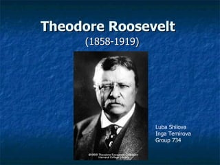 Theodore Roosevelt   (1858-1919) Luba Shilova Inga Temirova  Group 734 