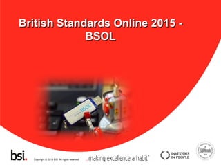Copyright © 2013 BSI. All rights reserved.
British Standards Online 2015 -British Standards Online 2015 -
BSOLBSOL
 