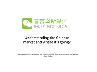 Understanding the Chinese
market and where it’s going?
Results taken from the real time (Oct 2016) monitoring of social media chatter inside China
about Phuket.
 