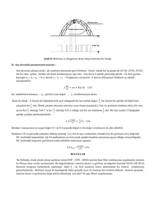 Şekil (5 )Referans ve dengeleme akımı takip kontrolun bir örneği.
D- Ana devredeki parametrenin tasarımı :
Ana devrenin çalışma modu , altı anahtarın durumuna göre belirlenir . Genel olarak her üç grupta da (S1/S4 ,S3/S6, S5/S2)
tek bir cihaz açıktır ; birlikte altı farklı kombinzasyon inşa eder . Ana devre 6 şekilde gösterdiği gibidir . Üç fazlı gerilim
kaynağın ea + eb + ec = 0 ve akımın ia + ib + ic = 0 toplamını varsayalım .A fazının diferansiyel denklemi şu şekilde
tanımlanabilir :
(13)
Ka: anahtarlama katsayısı ; ea : gerilim,n ana değeri ; ia : kombenzasiyon akımı.
Buna ek olarak , A fazının üst köprünün kolu açık olduğunda Ka’nın mutlak değeri - tür; benzer bir şekilde alt köprü kolu
çalışırken Ka olur .Örnek çalışma süresinin yeterince uzun olması koşuluyla (13)te Ac gerilimin ortalama etkisi sıfır olur .
ayrıca Ka= olasılığı %66,7 ve ka= olasılığı %33,3 olduğu için Ka nın ortalaması dur. Bir süre içinde (13)aşağıdaki
şekilde yeniden şekillendirilebilir :
.Uc (14)
Burdaki λ katsayısının en uygun değeri 0.3 ile 0.4 arasında değişir ve bu değeri simulasyon ile elde edilebilir .
Denklem (14) ve güvenlik endişeleri dikkate alınarak Uc≤ Em ön şart verilmelidir; burdaki Em faz gerilimin zirve değeridir .
DC tarafındaki kapasitörün tek bir anahtarlama çevrimi içinde şarjdan boşaltma durumuna geçişi olduğu varsayıldığında ,
DC tarafındaki kapasitör geriliminin kabul edilebilir maksimum sapması :
Δ Ucmax = (15)
BULGULAR
Bu bölümde, örnek olarak alınan asenkron motor(3HP , 220V , 60HZ) üzerine Şunt filtre simülasyonu uygulanarak sistemin
bu filtreye karşı cevabı incelenmiştir. Bu değerlendirme; sistemin akıma ve gerilime ait değerleri üzerinde MATLAB 2012a
benzetim programı kullanılarak yapılmıştır. Şekil 6 , üç fazlı asenkron motor sürücüsünde hız kontrol simülasyonu
gösterilmektedir . Referans sinyal ile karşılaşarak darbe genişlik ayarı ile motorun hızı kontrol edilerek motorun girişinde ,
statorun akımı ve geriliminin dalga şeklini düzeltmek için aktif bir güç filtresi uygulanmıştır.
 