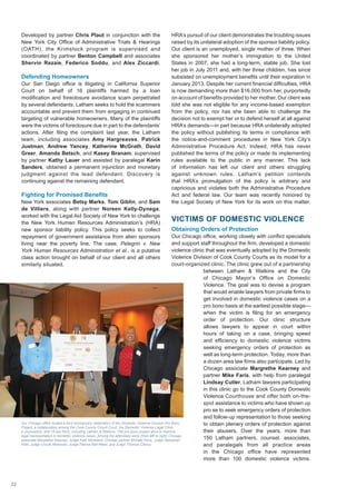 Developed by partner Chris Plaut in conjunction with the
New York City Office of Administrative Trials  Hearings
(OATH), the Krimstock program is supervised and
coordinated by partner Benton Campbell and associates
Shervin Rezaie, Federico Soddu, and Alex Ziccardi.
Defending Homeowners
Our San Diego office is litigating in California Superior
Court on behalf of 16 plaintiffs harmed by a loan
modification and foreclosure avoidance scam perpetrated
by several defendants. Latham seeks to hold the scammers
accountable and prevent them from engaging in continued
targeting of vulnerable homeowners. Many of the plaintiffs
were the victims of foreclosure due in part to the defendants’
actions. After filing the complaint last year, the Latham
team, including associates Amy Hargreaves, Patrick
Justman, Andrew Yancey, Katherine McGrath, David
Greer, Amanda Betsch, and Kasey Branam, supervised
by partner Kathy Lauer and assisted by paralegal Karin
Sanders, obtained a permanent injunction and monetary
judgment against the lead defendant. Discovery is
continuing against the remaining defendant.
Fighting for Promised Benefits
New York associates Betsy Marks, Tom Giblin, and Sam
de Villiers, along with partner Noreen Kelly-Dynega,
worked with the Legal Aid Society of New York to challenge
the New York Human Resources Administration’s (HRA)
new sponsor liability policy. This policy seeks to collect
repayment of government assistance from alien sponsors
living near the poverty line. The case, Pelegrin v. New
York Human Resources Administration et al., is a putative
class action brought on behalf of our client and all others
similarly situated.
Our Chicago office hosted a third anniversary celebration of the Domestic Violence Division Pro Bono
Project, a collaboration among the Cook County Circuit Court, the Domestic Violence Legal Clinic,
a corporation, and 19 law firms, including Latham  Watkins. The pro bono project aims to improve
legal representation in domestic violence cases. Among the attendees were (from left to right) Chicago
associate Margrethe Kearney, Judge Kate Moreland, Chicago partner Michael Faris, Judge Sebastian
Patti, Judge Ursula Walowski, Judge Patrice Ball-Reed, and Judge Thomas Clancy.
HRA’s pursuit of our client demonstrates the troubling issues
raised by its unilateral adoption of the sponsor liability policy.
Our client is an unemployed, single mother of three. When
she sponsored her mother’s immigration to the United
States in 2007, she had a long-term, stable job. She lost
her job in July 2011 and, with her three children, has since
subsisted on unemployment benefits until their expiration in
January 2013. Despite her current financial difficulties, HRA
is now demanding more than $16,000 from her, purportedly
on account of benefits provided to her mother. Our client was
told she was not eligible for any income-based exemption
from the policy, nor has she been able to challenge the
decision not to exempt her or to defend herself at all against
HRA’s demands—in part because HRA unilaterally adopted
the policy without publishing its terms in compliance with
the notice-and-comment procedures in New York City’s
Administrative Procedure Act. Indeed, HRA has never
published the terms of the policy or made its implementing
rules available to the public in any manner. This lack
of information has left our client and others struggling
against unknown rules. Latham’s petition contends
that HRA’s promulgation of the policy is arbitrary and
capricious and violates both the Administrative Procedure
Act and federal law. Our team was recently honored by
the Legal Society of New York for its work on this matter.
VICTIMS OF DOMESTIC VIOLENCE
Obtaining Orders of Protection
Our Chicago office, working closely with conflict specialists
and support staff throughout the firm, developed a domestic
violence clinic that was eventually adopted by the Domestic
Violence Division of Cook County Courts as its model for a
court-organized clinic. The clinic grew out of a partnership
between Latham  Watkins and the City
of Chicago Mayor’s Office on Domestic
Violence. The goal was to devise a program
that would enable lawyers from private firms to
get involved in domestic violence cases on a
pro bono basis at the earliest possible stage—
when the victim is filing for an emergency
order of protection. Our clinic structure
allows lawyers to appear in court within
hours of taking on a case, bringing speed
and efficiency to domestic violence victims
seeking emergency orders of protection as
well as long-term protection. Today, more than
a dozen area law firms also participate. Led by
Chicago associate Margrethe Kearney and
partner Mike Faris, with help from paralegal
Lindsay Cutler, Latham lawyers participating
in this clinic go to the Cook County Domestic
Violence Courthouse and offer both on-the-
spot assistance to victims who have shown up
pro se to seek emergency orders of protection
and follow-up representation to those seeking
to obtain plenary orders of protection against
their abusers. Over the years, more than
150 Latham partners, counsel, associates,
and paralegals from all practice areas
in the Chicago office have represented
more than 100 domestic violence victims.
22
 
