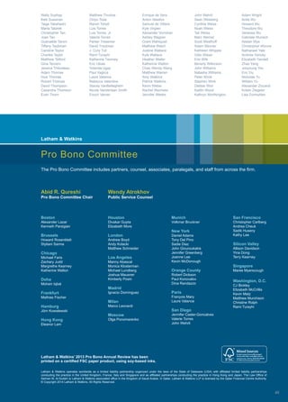Wally Suphap
Kelli Sussman
Taiga Takahashi
Marta Talarek
Christopher Tan
Joan Tan
Guénaëlle Taroni
Tiffany Taubman
Caroline Taylor
Charles Taylor
Matthew Telford
Gina Tercero
Jessica Thibodeau
Adam Thomas
Huw Thomas
Robert Thomas
David Thompson
Casandra Thomson
Evan Thorn
Matthew Thurlow
Chiyo Toda
Ramin Tohidi
Luis Torres
Luis Torres, Jr.
Valerie Torres
Parker Tresemer
David Troutman
J. Cory Tull
Rami Turayhi
Katherine Twomey
Eric Ubias
Yolanda Ugay
Paul Vaglica
Laure Valance
Rebecca Valentine
Stacey VanBelleghem
Nicole Vanderlaan Smith
Enoch Varner
Enrique de Vera
Anton Veselov
Samuel de Villiers
Kyle Virgien
Alexander Vorndran
Ashley Wagner
Grant Wahlquist
Matthew Walch
Justine Wallace
Kyle Wallace
Heather Waller
Katherine Walton
Chao Wendy Wang
Matthew Warren
Amy Watkins
Patrick Watkins
Kevin Weber
Rachel Wechsler
Jennifer Weeks
John Wehrli
Sean Weisberg
Cynthia Weiss
Noah Weiss
Tali Weiss
Marc Werner
Scott Westhoff
Adam Wexner
Kathleen Whipple
Götz Wiese
Erin Wilk
Beverly Wilkinson
John Williams
Natasha Williams
Peter Winik
Stephen Wink
Debbie Won
Kaitlin Wood
Kathryn Worthington
Adam Wright
Anita Wu
Howard Wu
Theodore Wu
Vanessa Wu
Gabriele Wunsch
Alistair Wye
Christopher Wynne
Nathanael Yale
Andrew Yancey
Elizabeth Yandell
Zhao Yang
Jooyoung Yeu
Eric Yiu
Nicholas Yu
William Yu
Alexander Ziccardi
Kristin Ziegeler
Lisa Zurmuhlen
Latham  Watkins operates worldwide as a limited liability partnership organized under the laws of the State of Delaware (USA) with affiliated limited liability partnerships
conducting the practice in the United Kingdom, France, Italy and Singapore and as affiliated partnerships conducting the practice in Hong Kong and Japan. The Law Office of
Salman M. Al-Sudairi is Latham  Watkins associated office in the Kingdom of Saudi Arabia. In Qatar, Latham  Watkins LLP is licensed by the Qatar Financial Centre Authority.
© Copyright 2014 Latham  Watkins. All Rights Reserved.
Latham  Watkins’ 2013 Pro Bono Annual Review has been
printed on a certified FSC paper product, using soy-based inks.
Boston
Alexander Lazar
Kenneth Parsigian
Brussels
Howard Rosenblatt
Styliani Sarma
Chicago
Michael Faris
Zachary Judd
Margrethe Kearney
Katherine Walton
Doha
Mohsin Iqbal
Frankfurt
Mathias Fischer
Hamburg
Jörn Kowalewski
Hong Kong
Eleanor Lam
Houston
Divakar Gupta
Elizabeth More
London
Andrew Boyd
Andy Kolacki
Matthew Schneider
Los Angeles
Manny Abascal
Monica Klosterman
Michael Lundberg
Joshua Mausner
Kimberly Posin
Madrid
Ignacio Domínguez
Milan
Marco Leonardi
Moscow
Olga Ponomarenko
Abid R. Qureshi
Pro Bono Committee Chair
Wendy Atrokhov
Public Service Counsel
The Pro Bono Committee includes partners, counsel, associates, paralegals, and staff from across the firm.
Munich
Volkmar Bruckner
New York
Daniel Adams
Tony Del Pino
Sadie Diaz
John Giouroukakis
Jennifer Greenberg
Joanne Lee
Kevin McDonough
Orange County
Robert Dickson
Paul Konovalov
Dina Randazzo
Paris
François Mary
Laure Valance
San Diego
Jennifer Casler-Goncalves
Valerie Torres
John Wehrli
San Francisco
Christopher Carlberg
Andrea Cheuk
Sadik Huseny
Kathy Lee
Silicon Valley
Allison Davidson
Yina Dong
Terry Kearney
Singapore
Maree Myerscough
Washington, D.C.
CJ Bickley
Elizabeth McCrillis
Kevin Metz
Matthew Murchison
Christine Rolph
Rami Turayhi
Pro Bono Committee
Latham  Watkins
45
 