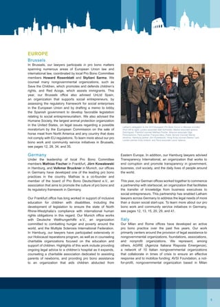 Eastern Europe. In addition, our Hamburg lawyers advised
Transparency International, an organization that works to
end corruption and promote transparency in government,
business, civil society, and the daily lives of people around
the world.
This year, our German offices worked together to commence
a partnership with startsocial, an organization that facilitates
the transfer of knowledge from business executives to
social entrepreneurs. This partnership has enabled Latham
lawyers across Germany to address the legal needs of more
than a dozen social start-ups. To learn more about our pro
bono work and community service initiatives in Germany,
see pages 12, 13, 15, 20, 29, and 41.
Italy
Our Milan and Rome offices have developed an active
pro bono practice over the past five years. Our work
primarily centers around the provision of legal assistance to
nongovernmental organizations, foundations, associations,
and nonprofit organizations. We represent, among
others, AGIRE (Agenzia Italiana Risposta Emergenze),
a network of 10 Italian nongovernmental organizations
that collaborate in times of crisis to ensure an effective
response and to mobilize funding; AVSI Foundation, a not-
for-profit, nongovernmental organization based in Milan
Latham’s delegation to the 2013 European Pro Bono Forum in Warsaw included
(from left to right) London associate Matt Schneider, Madrid associate Ignacio
Domínguez, Frankfurt counsel Mathias Fischer, Moscow associate Olga
Ponomarenko, Paris partner François Mary, Public Service Counsel Wendy
Atrokhov, Hamburg partner Jörn Kowalewski, Hong Kong counsel Eleanor Lam,
London partner Andy Kolacki, and Paris associate Laure Valance.
Brussels
In Brussels, our lawyers participate in pro bono matters
spanning numerous areas of European Union law and
international law, coordinated by local Pro Bono Committee
members Howard Rosenblatt and Styliani Sarma. We
counsel many nongovernmental organizations, such as
Save the Children, which promotes and defends children’s
rights, and Red Acoge, which assists immigrants. This
year, our Brussels office also advised UnLtd Spain,
an organization that supports social entrepreneurs, by
assessing the regulatory framework for social enterprises
in the European Union and by drafting a memo to lobby
the Spanish government to develop favorable legislation
relating to social entrepreneurialism. We also advised the
Humane Society, the largest animal protection organization
in the United States, on legal issues regarding a possible
moratorium by the European Commission on the sale of
horse meat from North America and any country that does
not comply with EU regulations. To learn more about our pro
bono work and community service initiatives in Brussels,
see pages 12, 28, 34, and 35.
Germany
Under the leadership of local Pro Bono Committee
members Mathias Fischer in Frankfurt, Jörn Kowalewski
in Hamburg, and Volkmar Bruckner in Munich, our offices
in Germany have developed one of the leading pro bono
practices in the country. Mathias is a co-founder and
member of the board of Pro Bono Deutschland e.V., an
association that aims to promote the culture of pro bono and
its regulatory framework in Germany.
Our Frankfurt office has long worked in support of inclusive
education for children with disabilities, including the
development of legislation to ensure the state of North
Rhine-Westphalia’s compliance with international human
rights obligations in this regard. Our Munich office works
with Deutsche Welthungerhilfe e.V., an organization
committed to combatting hunger and poverty around the
world, and the Multiple Sclerosis International Federation.
In Hamburg, our lawyers have participated extensively in
our Holocaust reparations program, as well as in counseling
charitable organizations focused on the education and
support of children. Highlights of this work include providing
ongoing legal advice to a children’s hospital as it expands,
counseling a charitable association dedicated to assisting
parents of newborns, and providing pro bono assistance
to an organization that aids children abducted from
EUROPE
5
 