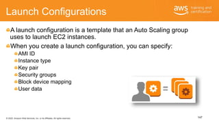 © 2020, Amazon Web Services, Inc. or its Affiliates. All rights reserved.
Launch Configurations
A launch configuration is ...