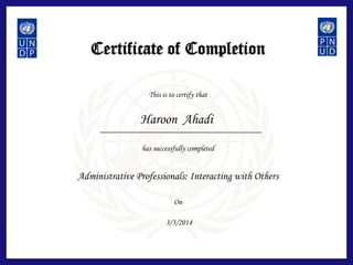 Certificate of Completion
This is to certify that
has successfully completed
On
Administrative Professionals: Interacting with Others
Haroon Ahadi
3/3/2014
 