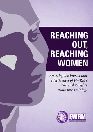 Reaching
Out,
Reaching
Women
Assessing the impact and
effectiveness of FWRM’s
citizenship rights
awareness training.
 