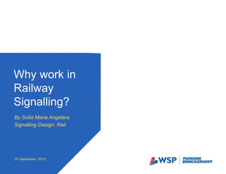 By Sofia Maria Angelara
Signalling Design, Rail
Why work in
Railway
Signalling?
24 September 2015
 