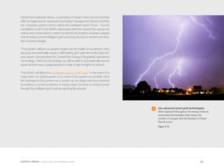 CenterPoint selected Ventyx, a subsidiary of Smart Cities Council member
ABB, to implement an Advanced Distribution Management System (ADMS),
the computer system which will be the intelligent grid’s “brain.” Due for
completion in 2014, the ADMS will process data from power line sensors as
well as from smart electric meters to identify the location of power outages
and remotely control intelligent grid switching devices to shorten the dura-
tion of power outages.
“This system will give us greater insight into the health of our electric infra-
structure and eventually create a ‘self-healing’ grid,” said Kenny Mercado, divi-
sion senior vice president for CenterPoint Energy’s Regulated Operations
Technology. “With this technology, we will be able to automatically reroute
power around many outage locations to help us get the lights on sooner.”
The ADMS will allow the intelligent grid to “self-heal” in the event of a
major storm to restore power to as much of the system as possible. Then
the damage to the system as a whole can be diagnosed and restored
according to current practices. In many cases, the time to restore power
through the intelligent grid could be significantly reduced.
Use advanced smart grid technologies.
When deployed throughout the energy network,
automated technologies help reduce the
number of outages and the duration of those
that do occur.
Figure 5.15
101CHAPTER 5: ENERGY | Smart Cities Council Readiness Guide
 