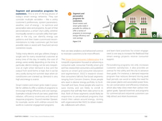 Segment and personalize programs for
customers. This is one of the big pluses of
today’s smart energy networks. They can
consider multiple variables – like a utility
customer’s preferences, system parameters,
weather, cost of energy – to optimize and
personalize rates and programs. As part of that
personalization, a smart city’s utility, whether
municipally owned or a private utility that oper-
ates in the city, can identify energy use
patterns and then make customized recom-
mendations to help customers get the best
possible rates or assist with fraud and service
connection issues.
Today many electric and gas utilities charge a
single rate for every residential customer at
every time of the day. In reality, the cost of
energy varies widely depending on the time. In
particular, electric energy can be very inexpen-
sive at night when demand is low and the
output from wind farms is high. But it can be
very costly during hot summer days when air
conditioners are cranked up, demand is very
high and energy is scarce.
Smart meters and smart grids make it possi-
ble for utilities to offer a variety of programs to
encourage energy efficiency and cost savings.
Examples include time-of-use rates, peak-time
rebates, efficiency incentives and demand
response programs. Council member Opower,
for example, works with utilities around the
world on customer engagement programs
that use data analytics and behavioral science
to motivate customers to be more efficient.
The Smart Grid Consumer Collaborative is a
nonprofit organization focused on advancing a
consumer-safe, consumer-friendly smart grid
and has researched consumers and published
reports on smart grid consumer education
and segmentation. SGCC’s research shows
that consumers fall into five broad segments
ranging from Concern Greens, those people
who want a cleaner energy portfolio, to Do-It-
Yourself and Save, those people who want to
save money and are likely to enroll in
programs that will help them take action to do
that. Both of these segments would likely be
responsive to personalized programs that
match their values around energy. Joining
with organizations like SGCC to obtain materi-
als, collaborate with others
and learn best practices for citizen engage-
ment is one way to increase the likelihood that
smart energy projects receive consumer
support.
Personalizing programs not only increases
customer satisfaction, it also provides an
avenue for the utility and the city to advance
their goals. For instance, a demand response
program that reduces demand during peak
load periods can avoid or delay the need for
new power plants and associated power lines.
So can conservation and efficiency initiatives,
which also help cities meet their carbon miti-
gation goals. Special incentives and programs
for commercial and industrial customers can
help attract and retain businesses.
Segment and
personalize
programs for
customers.
Smart meters and
smart grids make it
possible for utilities to
offer a variety of
programs to encourage
energy efficiency and
cost savings.
Figure 5.16
102CHAPTER 5: ENERGY | Smart Cities Council Readiness Guide
 