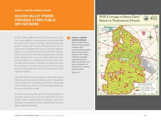 Ensure a citywide wireless network:
SILICON VALLEY POWER
PROVIDES A FREE PUBLIC
WIFI NETWORK
In 2013, Silicon Valley Power (SVP) opened up its exist-
ing Tropos wireless communications network provided
by Smart Cities Council member ABB to provide free
public outdoor WiFi access throughout the city of
Santa Clara. Residents and visitors use client laptops,
tablets and smartphones with standard WiFi connec-
tions to access the Internet throughout the outdoor
areas of Santa Clara. The new Santa Clara Free WiFi
service replaces an outdated and limited system and
provides WiFi access to residents as well as the tens
of thousands of workers who commute to the city to
work for companies that form the cornerstone of the
high-tech industry.
The SVP MeterConnect program includes the Tropos
field area communications network, which is based on
open-standard IP networking and radios. Previously
used to read smart meters, it has now been opened up
for use by residents as well.
In the future, the city plans to use the same network to
provide mobile access for municipal field workers
(public safety, building and fire inspectors, parks and
recreation and others) to reduce operational costs and
deliver greater bandwidth.
Ensure a citywide
wireless network.
Silicon Valley Power’s
MeterConnect program
includes a WiFi
communications system
that connects smart
meters to SVP offices
while also providing
citywide access for
other city services. It is
also an example of a
multi-service communi-
cations system.
Figure 6.13
121CHAPTER 6: TELECOMMUNICATIONS | Smart Cities Council Readiness Guide
 