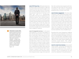 Lack of ICT know-how. Although industry has
developed highly sophisticated ICT skills, few
city governments have had the budget or the
vision to push the state of the art. Since smart
cities are essentially the injection of ICT into
every phase of operations, this lack of ICT
skills puts cities at a disadvantage.
Fortunately, more and more applications are
offered as a service. That is, they are hosted in
the cloud (out on the Internet) where they
have access to tremendous computing power,
virtually unlimited storage and innovative soft-
ware. Another plus is that the smart city
sector has developed a large cadre of experi-
enced global, regional and local consultants
and service providers who are partnering with
cities to deploy ICT solutions.
Lack of integrated services. To the extent
cities applied ICT in the past, they applied it to
their internal, siloed operations. The result has
been a grab-bag of aging applications that
only city employees can use. Although this
was an acceptable practice in the last century,
today we can and must allow citizen access
and self-service. There is no reason that citi-
zens who want, for instance, to open a restau-
rant should have to make multiple applica-
tions to multiple city departments. In a smart
city, a single portal can gather all the data and
parcel it out to the appropriate departments.
Likewise, residents should have instant
access to up-to-the-minute information about
their energy and water usage, their taxes and
fees, their social services programs and more.
And ideas like Open Data not only improve
transparency, they enforce a people-first
perspective that is critical in smart cities
Lack of citizen engagement. The smart cities
movement is often held back by a lack of clari-
ty about what a smart city is and what it can
do for citizens. As a result, many stakeholders
are unaware of the smart city options that
have found success already. Often, there is a
communications issue. Cities should be wary
of being too abstract with their smart city
initiatives, recognize that citizens care about
services that make their lives better, and
adjust their engagement accordingly. Cities
need to recognize when they need citizen and
business awareness versus complete ‘buy in.’
Remedying the citizen engagement challenge
will require visionary leadership that paints a
picture of the benefits technology can bring. In
the U.S. in the late 2000s, several electric power
utilities learned this lesson the hard way. They
rolled out smart meters without explaining how
customers would benefit. They suffered
consumer backlash and resistance as a result.
Lack of a smart city visionary. Every parade
needs a leader. Sometimes that leadership
comes from an elected official – a mayor or
council person who acts as the smart city
champion. Smart city leadership can also
come from elsewhere in the administration –
The barriers to smart cities.
Despite the powerful drivers in
favor, the path to smart cities
has obstacles along the way.
Sometimes it comes down to
lack of a smart city visionary.
Cities need a smart city
champion – a mayor, a city
manager, a planning director.
Or it can come from outside
city hall – civic or business
leaders or a public-private
partnership, for example.
Figure 1.10
16CHAPTER 1: INTRODUCTION TO SMART CITIES | Smart Cities Council Readiness Guide
 