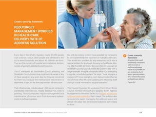 Create a security framework:
REDUCING IT
MANAGEMENT WORRIES
IN HEALTHCARE
DELIVERY WITH IP
ADDRESS SOLUTION
Every day in Stockholm, Sweden, nearly 21,000 people
visit a doctor; about 3,500 people are admitted to the
city’s seven hospitals; and about 80 children are born.
They are the concern of hospital administrators, doctors,
nurses, physician’s assistants and midwives.
The IT managers at Stockholms Läns Landsting, the
Stockholm County Council may not know the names of any
of these people on any given day, but they are concerned
for them too, because the medical care they receive is
dependent, in part, on the directory services infrastructure.
That infrastructure includes about 1,000 server computers
and 50,000 client devices, mostly desktop PCs. And it’s
growing. Those computers require management and
maintenance of various sorts from hardware replace-
ments to software updates.
But with its existing system it was possible for computers
to be misidentified with incorrect or multiple addresses.
This would be a problem for any enterprise, but it was a
special problem for a network focusing on healthcare deliv-
ery. Olle Rundlöf, Directory Services Server Manager at
Stockholm County Council, makes the problem clear with a
single example: “Imagine a hospital’s office PCs undergoing
a regular, scheduled update,” he says. “Now, imagine a
surgeon’s PC in an operating room being misidentified as
one of those office PCs and updating and rebooting itself
during a crucial moment in a surgical operation.”
The Council migrated to a solution from Smart Cities
Council member Microsoft and adopted the IP Address
Management in Windows Server 2012 to gain the security
and near-total availability that it needs. The solution also
reduces time spent managing the address space and
allows it to adopt new devices and solutions as it’s ready
to do so.
Create a security
framework:
A system that could
misidentify computers
with incorrect or
multiple addresses
would be a problem for
any enterprise, but it
was a special problem
for a network focusing
on healthcare delivery.
Figure 9.8
179CHAPTER 9: HEALTH AND HUMAN SERVICES | Smart Cities Council Readiness Guide
 