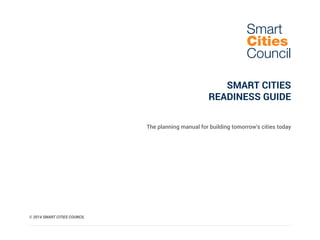 SMART CITIES
READINESS GUIDE
The planning manual for building tomorrow’s cities today
Smart
Cities
Council
© 2014 SMART CITIES COUNCIL
 