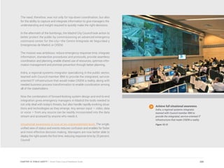 The need, therefore, was not only for top-down coordination, but also
for the ability to capture and integrate information to give managers the
understanding and insight required to quickly make the right decisions.
In the aftermath of the bombings, the Madrid City Council took action to
better protect the public by commissioning an advanced emergency
command center for the city—the Centro Integrado de Seguridad y
Emergencias de Madrid, or CISEM.
The mission was ambitious: reduce emergency response time, integrate
information, standardize procedures and protocols, provide seamless
coordination and planning, enable shared use of resources, optimize infor-
mation management and promote prevention through better planning.
Indra, a regional systems integrator specializing in the public sector,
teamed with Council member IBM to provide the integrated, service-
oriented IT infrastructure that would make CISEM a reality, along with
needed business process transformation to enable coordination among
all of the stakeholders.
Now the combination of forward-looking system design and end-to-end
integration gives emergency managers in Madrid the tools needed to
not only deal with today’s threats, but also handle rapidly evolving situa-
tions and technologies as they emerge. Any sensor input — video, data
or voice — from any source can be readily incorporated into the data
stream and accessed by anyone who needs it.
Situational awareness is now at an unprecedented level. The single,
unified view of status and events reduces confusion and enables far faster
and more effective decision making. Managers are now better able to
deploy the right assets the first time, reducing response time by 25 percent.
Council
Achieve full situational awareness.
Indra, a regional systems integrator,
teamed with Council member IBM to
provide the integrated, service-oriented IT
infrastructure that made CISEM a reality.
Figure 10.12
200CHAPTER 10: PUBLIC SAFETY | Smart Cities Council Readiness Guide
 