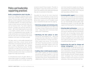 Policy and leadership
supporting practices
Build a comprehensive smart city plan. To
borrow from Hollywood, creating a smart city in
some ways resembles making a major motion
picture. First you need a script with a plot that
will capture the imagination and enthusiasm of
its intended audience. You need to work with a
studio to share resources and with other enti-
ties for location shots. You need a talented
director, a quality cast and you need lots of
extras – all of whom help bring the movie to life
– as in lights, camera, action. For cities, the
“script” is a comprehensive smart city plan. The
studio and locations are shared infrastructure,
and the cast and crew represent the smart
workforce. Let’s zoom in on these concepts.
The plan, which is continually evaluated and
updated much like a movie script during
rehearsals, encompasses all work streams in
every single responsibility and enabler
discussed in this Readiness Guide. The plan
organizes city efforts and resources across
departments, identifies and articulates city
priorities and plans action steps to achieve the
targets this Guide recommends.
A comprehensive smart city plan calls for 1)
measurable targets for livability, workability
and sustainability and 2) timely reports of
progress toward those targets. The plan is
articulated in ways that citizens and commu-
nities (the audience) will understand because
they see its connection to their lives.
Arguably this may be the most important
piece of the entire Readiness Guide since by
definition a comprehensive plan will consider
all the other aspects of an ICT-enabled smart
city. A comprehensive plan sets the stage by:
•	 Maximizing synergies and minimizing costs.
Considering the big picture can help a city
find ways to share infrastructure and share
costs – doing away with unnecessary dupli-
cation of ICT investments.
•	Identifying the best places to start.
Picking the “low-hanging fruit” – which are
projects that have a big return for a relative-
ly small investment in money and time –
often makes most sense. If a city starts
with those “big bang” projects, it can build
momentum and public support. And it can
potentially generate revenue for use on
future projects.
•	 Enabling cities to build separate projects.
With a plan in place, you can be confident
everything will work together in the end
because you’re adhering to principles and
standards that ensure interoperability and
collaboration. With such a framework a city
can move towards its targets one step at a
time, knowing that individual projects will be
compatible with each other, even if they are
built separately at different times.
•	 Increasing public support. Since a compre-
hensive plan promotes the future benefits
and paints a picture of the future improve-
ments in livability, workability and sustainabil-
ity, it can dramatically increase public under-
standing and support. It can also help rally
support and financing from the private sector.
•	 Attracting talent and business. A smart city
wants to woo today’s mobile professionals
and easy-to-relocate high-tech businesses,
but both are increasingly choosy when
deciding where to establish themselves.
They are attracted to cities that have a
strong, compelling vision for a better future
and a path to get there, which is what your
comprehensive plan lays out.
• Emphasizing the need for change and
change management. Smart cities are
visionary projects. As with all visionary proj-
ects, organizations undertaking them will be
most successful if they are good at articu-
lating and fostering change. Comprehensive
smart city plans promote “change manage-
ment” strategies that ensure minimum
negative impacts and maximum positive
outcomes in their pursuit of the smart city.
227CHAPTER 12: SMART PEOPLE | Smart Cities Council Readiness Guide
 