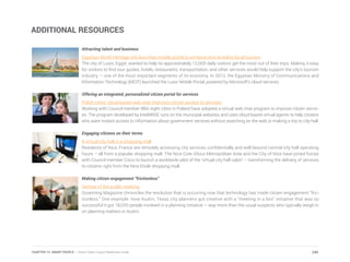ADDITIONAL RESOURCES
Attracting talent and business
Egyptian World Heritage site launches mobile portal to enhance and revitalize local tourism
The city of Luxor, Egypt, wanted to help its approximately 12,000 daily visitors get the most out of their trips. Making it easy
for visitors to find tour guides, hotels, restaurants, transportation, and other services would help support the city’s tourism
industry — one of the most important segments of its economy. In 2012, the Egyptian Ministry of Communications and
Information Technology (MCIT) launched the Luxor Mobile Portal, powered by Microsoft’s cloud services.
Offering an integrated, personalized citizen portal for services
Polish cities’ cloud-based web chat improves citizen access to services
Working with Council member IBM, eight cities in Poland have adopted a virtual web chat program to improve citizen servic-
es. The program developed by InteliWISE runs on the municipal websites and uses cloud-based virtual agents to help citizens
who want instant access to information about government services without searching on the web or making a trip to city hall.
Engaging citizens on their terms
A virtual city hall in a shopping mall
Residents of Nice, France are remotely accessing city services confidentially and well beyond normal city hall operating
hours – all from a popular shopping mall. The Nice Cote d’Azur Metropolitan Area and the City of Nice have joined forces
with Council member Cisco to launch a worldwide pilot of the ‘virtual city hall cabin’ – transforming the delivery of services
to citizens right from the Nice Etoile shopping mall.
Making citizen engagement “frictionless”
Demise of the public meeting
Governing Magazine chronicles the revolution that is occurring now that technology has made citizen engagement “fric-
tionless.” One example: How Austin, Texas city planners got creative with a “meeting in a box” initiative that was so
successful it got 18,000 people involved in a planning initiative – way more than the usual suspects who typically weigh in
on planning matters in Austin.
240CHAPTER 12: SMART PEOPLE | Smart Cities Council Readiness Guide
 