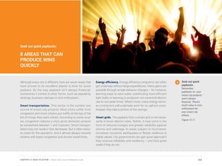 Seek out quick paybacks:
8 AREAS THAT CAN
PRODUCE WINS
QUICKLY
Although every city is different, here are seven areas that
have proved to be excellent places to look for quick
payback. By the way, payback isn’t always financial.
Sometimes it comes in other forms, such as popularity
rankings, business startups or civic enthusiasm.
Smart transportation. This sector is the number one
source of smart city projects. Most cities suffer from
congestion and most citizens put traffic at the top of the
list of things they want solved. According to some stud-
ies, congestion reduces a city’s gross domestic product
by somewhere between 1 and 3 percent. Smart transpor-
tation may not result in fare decreases. But it often reduc-
es costs for the operators. And it almost always rewards
citizens with lower congestion and shorter travel times.
Energy efficiency. Energy efficiency programs can often
get underway without large expenditures. Many gains are
possible through simple behavior changes – for instance,
learning ways to save water, substituting more efficient
light bulbs or learning to postpone non-essential electric
use to non-peak times. What’s more, many energy servic-
es contractors will undertake work for no upfront costs.
Instead, they take a portion of the savings.
Smart grids. The payback from a smart grid is not neces-
sarily in lower electric rates. Rather, it may come in the
form of reduced outages and greater reliability against
storms and sabotage. In areas subject to hurricanes,
tornadoes, tsunamis, earthquakes or floods, resilience is
highly valued. City governments can gain great approval if
they improve reliability and resiliency – and face great
wrath if they do not.
Seek out quick
paybacks.
Remember,
paybacks on your
smart city projects
aren’t always
financial. There’s
much value in civic
enthusiasm for
your smart city
efforts.
Figure 13.11
254CHAPTER 13: IDEAS TO ACTION | Smart Cities Council Readiness Guide
 