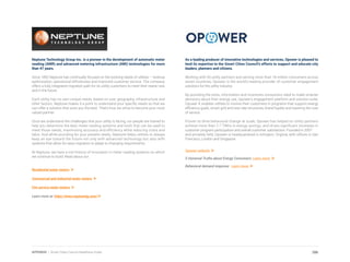 Neptune Technology Group Inc. is a pioneer in the development of automatic meter
reading (AMR) and advanced metering infrastructure (AMI) technologies for more
than 47 years.
Since 1892 Neptune has continually focused on the evolving needs of utilities – revenue
optimization, operational efficiencies and improved customer service. The company
offers a fully integrated migration path for its utility customers to meet their needs now
and in the future.
Each utility has its own unique needs, based on size, geography, infrastructure and
other factors. Neptune makes it a point to understand your specific needs so that we
can offer a solution that suits you the best. That’s how we strive to become your most
valued partner.
Once we understand the challenges that your utility is facing, our people are trained to
help you determine the best meter reading systems and tools that can be used to
meet those needs, maximizing accuracy and efficiency while reducing costs and
labor. And while providing for your present needs, Neptune helps utilities to always
keep an eye toward the future not only with advanced technology but also with
systems that allow for easy migration to adapt to changing requirements.
At Neptune, we have a rich history of innovation in meter reading systems on which
we continue to build. Read about our:
Residential water meters
Commercial and industrial water meters
Fire service water meters
Learn more at: https://www.neptunetg.com/
As a leading producer of innovative technologies and services, Opower is pleased to
lend its expertise to the Smart Cities Council’s efforts to support and educate city
leaders, planners and citizens.
Working with 93 utility partners and serving more than 18 million consumers across
seven countries, Opower is the world’s leading provider of customer engagement
solutions for the utility industry.
By providing the tools, information and incentives consumers need to make smarter
decisions about their energy use, Opower’s engagement platform and solution suite,
Opower 4, enables utilities to involve their customers in programs that support energy
efficiency goals, smart grid and new rate structures, brand loyalty and lowering the cost
of service.
Proven to drive behavioral change at scale, Opower has helped its utility partners
achieve more than 2.7 TWhs in energy savings, and drives significant increases in
customer program participation and overall customer satisfaction. Founded in 2007
and privately held, Opower is headquartered in Arlington, Virginia, with offices in San
Francisco, London and Singapore.
Opower website
5 Universal Truths about Energy Consumers: Learn more
Behavioral demand response: Learn more
286APPENDIX | Smart Cities Council Readiness Guide
 