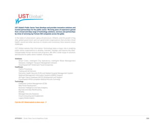 UST Global’s Public Sector Team develops and provides innovative solutions and
trusted partnerships for the public sector. We bring years of experience gained
from a broad and deep range of technology solutions, services and partnerships
by virtue of servicing top Fortune 500 companies across the globe.
In the wake of urbanization, aging infrastructure, inflation, and the growth of big
data, global government and non-government organizations that provide critical
health, social and other services to citizens and consumers face several unique
challenges.
UST Global realizes that Information Technology plays a major role in enabling
public sector organizations to develop, maintain, manage, and improve the often-
indispensable human services and programs. We offer a wide range of solutions
and services for public sector markets. Among them:
Solutions
Smart Cities: Intelligent City Operations, Intelligent Water Management
Solutions, Intelligent Transport Management Solution
Cloud-based SAP OnDemand Travel & Expenses
Healthcare
Claims Processing
Testing and QA Services
Electronic Health Records (EHR) and Related Hospital Management System
Medicaid Management Information Systems (MMIS) Support
All-Payer Claims Database (APCD) Development and Support
Cloud-based HIPAA-complaint Medical Records Exchange
Technology
Enterprise Content Management (ECM)
Web Portal Development
Business Intelligence and Data Analytics
Big Data and Data Warehousing
Mobility
Managed Security Solutions
Cloud Computing and Enablement
Legacy Modernization
Visit the UST Global website to learn more
290APPENDIX | Smart Cities Council Readiness Guide
 