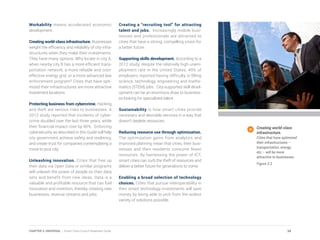 Workability means accelerated economic
development.
Creating world-class infrastructure. Businesses
weight the efficiency and reliability of city infra-
structures when they make their investments.
They have many options. Why locate in city A,
when nearby city B has a more efficient trans-
portation network, a more reliable and cost-
effective energy grid, or a more advanced law
enforcement program? Cities that have opti-
mized their infrastructures are more attractive
investment locations.
Protecting business from cybercrime. Hacking
and theft are serious risks to businesses. A
2012 study reported that incidents of cyber-
crime doubled over the last three years, while
their financial impact rose by 40%. Enforcing
cybersecurity as described in this Guide will help
city government achieve safety and resiliency,
and create trust for companies contemplating a
move to your city.
Unleashing innovation. Cities that free up
their data via Open Data or similar programs
will unleash the power of people on their data
sets and benefit from new ideas. Data is a
valuable and profitable resource that can fuel
innovation and invention, thereby creating new
businesses, revenue streams and jobs.
Creating a “recruiting tool” for attracting
talent and jobs. Increasingly mobile busi-
nesses and professionals are attracted to
cities that have a strong, compelling vision for
a better future.
Supporting skills development. According to a
2012 study, despite the relatively high unem-
ployment rate in the United States, 49% of
employers reported having difficulty in filling
science, technology, engineering and mathe-
matics (STEM) jobs. City-supported skill devel-
opment can be an enormous draw to business-
es looking for specialized talent.
Sustainability is how smart cities provide
necessary and desirable services in a way that
doesn’t deplete resources.
Reducing resource use through optimization.
The optimization gains from analytics and
improved planning mean that cities, their busi-
nesses and their residents consume fewer
resources. By harnessing the power of ICT,
smart cities can curb the theft of resources and
deliver a better future for generations to come.
Enabling a broad selection of technology
choices. Cities that pursue interoperability in
their smart technology investments will save
money by being able to pick from the widest
variety of solutions possible.
Creating world-class
infrastructure.
Cities that have optimized
their infrastructures –
transportation, energy,
etc.– will be more
attractive to businesses.
Figure 3.3
34CHAPTER 3: UNIVERSAL | Smart Cities Council Readiness Guide
 