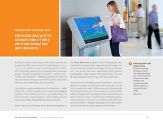 Building smarter, more sustainable cities requires the
support of public, private and civic stakeholders. Envision
Charlotte is charting a new course. By taking a holistic
and integrated approach to engaging these disparate
groups and demonstrating the benefits – both environ-
mental and economic – of lasting change, the initiative
has assembled a strong consortium of public and private
interests with shared vision and momentum.
The ambitious project will transform the downtown – called
Center City – into an incubator for innovative technological
solutions. The initiative’s aims are not small: energy and
water efficiency, waste reduction, green building and site
planning, as well as engaged businesses and citizens.
Smart Cities Council member Itron is lending its expertise to
the Smart Water Now program, which will aggregate infor-
mation into a single number representing total usage, then
drive awareness and behavior change to reduce consump-
tion. The results will lower operational costs, improve
sustainability, engage occupants and contribute to the over-
all value proposition of working and living in Center City.
Awareness and knowledge are key ingredients of sustain-
ability and change. But what’s the best way to get informa-
tion to people who need it? Measurement technology, like
Itron’s smart meters and communications, provide unprec-
edented insights with near-real-time data. By rendering the
data in intuitive ways – trending, benchmarking against
other buildings in the area, or correlating with other data
sets like weather – program participants are better able to
assess how they can build, operate and live smarter.
Reducing water and
energy waste.
Kiosks in buildings
throughout Center
City help participants
see a more direct link
between their daily
business and
personal activities,
and the impacts to
energy and water
usage.
Figure 4.5
Reducing water and energy waste:
ENVISION CHARLOTTE:
CONNECTING PEOPLE
WITH INFORMATION
AND INSIGHTS
72CHAPTER 4: BUILT ENVIRONMENT | Smart Cities Council Readiness Guide
 