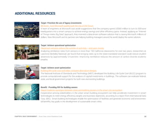 ADDITIONAL RESOURCES
Target: Prioritize the use of legacy investments
88 Acres - how Microsoft quietly built the city of the future
A team of engineers at Microsoft cast aside suggestions that the company spend US$60 million to turn its 500-acre
headquarters into a smart campus to achieve energy savings and other efficiency gains. Instead, applying an “Internet
of Things meets Big Data” approach, they invented a data-driven software solution that is saving Microsoft millions of
dollars. Now Microsoft and its partners are helping building managers around he world deploy the same solution.
Target: Achieve operational optimization
Classroom sensors reduce the number of sick kids – and save money
Analyzing ventilation rates from sensors in more than 150 California classrooms for over two years, researchers at
Lawrence Berkeley National Lab found that bringing rates up to the state-mandated standard could reduce student
absences by approximately 3.4 percent. Improving ventilation reduces the amount of carbon dioxide students
breathe.
Target: Achieve asset optimization
Building life-cycle cost tool helps compare alternative designs
The National Institute of Standards and Technology (NIST) developed the Building Life-Cycle Cost (BLCC) program to
provide computational support for the analysis of capital investments in buildings. The software can evaluate federal,
state, and local government projects for both new and existing buildings.
Benefit: Providing ROI for building owners
Report explores synergies between cities and building owners in the smart city ecosystem
Cooperation among stakeholders in the urban smart building ecosystem can help accelerate investment in smart
technologies to meet energy efficiency targets and business objectives, according to a report from International Data
Corp. (IDC). Smart building technologies enable the optimization of facilities and generate economic and environmen-
tal benefits, key goals in the development of sustainable smart cities.
82CHAPTER 4: BUILT ENVIRONMENT | Smart Cities Council Readiness Guide
 