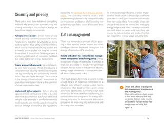 Security and privacy
There are at least three extremely compelling
reasons why smart cities take security and
privacy seriously in the context of energy as
these three targets demonstrate.
Publish privacy rules. Smart meters have
raised privacy concerns around the world.
People worry that their daily habits are being
tracked by their local utility via smart meters,
which is why smart cities not only publish and
adhere to privacy rules but they let citizens
know about it proactively. Making privacy a
priority can help ward off consumer backlash
that could stall smart energy deployments.
Create a security framework. Security breach-
es can have a ripple effect. Developing a
comprehensive security framework mitigates
risk by identifying and addressing threats
before they can cause damage. This is critical
in the energy infrastructure – even more so
given its inherent importance to the operation
of other key infrastructures.
Implement cybersecurity. Cyber attacks
against energy companies in the U.S. have
been well-documented. But what were once
thought to be attempts to steal information or
trade secrets are now focused on causing
serious damage to networks and equipment,
according to warnings from the U.S. govern-
ment. The take-away here for cities is that
implementing cybersecurity safeguards early
on maximizes protection while avoiding the
potentially significant costs associated with
an attack.
Data management
There is a tremendous amount of data pour-
ing in from sensors, smart meters and other
intelligent devices deployed throughout the
energy infrastructure of a smart city.
Create and adhere to a citywide data manage-
ment, transparency and sharing policy. Energy
usage data should be integrated in the policy
that was discussed in detail in the Universal
chapter. And as noted in the previous section,
energy usage data needs to comply with over-
all security and privacy rules.
That said, access to timely, accurate energy
usage data is an essential component of a
cleaner, more efficient energy system. So it’s
imperative that local utilities grant cities
access to aggregated, summary usage data
which can be invaluable for city planning, for
carbon reduction programs, for energy effi-
ciency programs, for low-income assistance
programs, for improving city performance and
for many other purposes.
To promote energy efficiency, it’s also impor-
tant for smart cities to encourage utilities to
give electric and gas customers access to
their own usage data. For example, cities can
provide a web portal for viewing and managing
energy usage in real time. That way customers
can drill down on when and how they use
energy to make choices and trade-offs that
can reduce their energy usage and utility bills.
Create and adhere to a citywide
data management, transparency
and sharing policy.
When utility customers have access
to data about when and how they
use energy they can make choices
and tradeoffs that can reduce their
energy usage and utility bills.
Figure 5.8
94CHAPTER 5: ENERGY | Smart Cities Council Readiness Guide
 