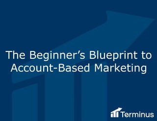 The Beginner’s Blueprint to
Account-Based Marketing
 