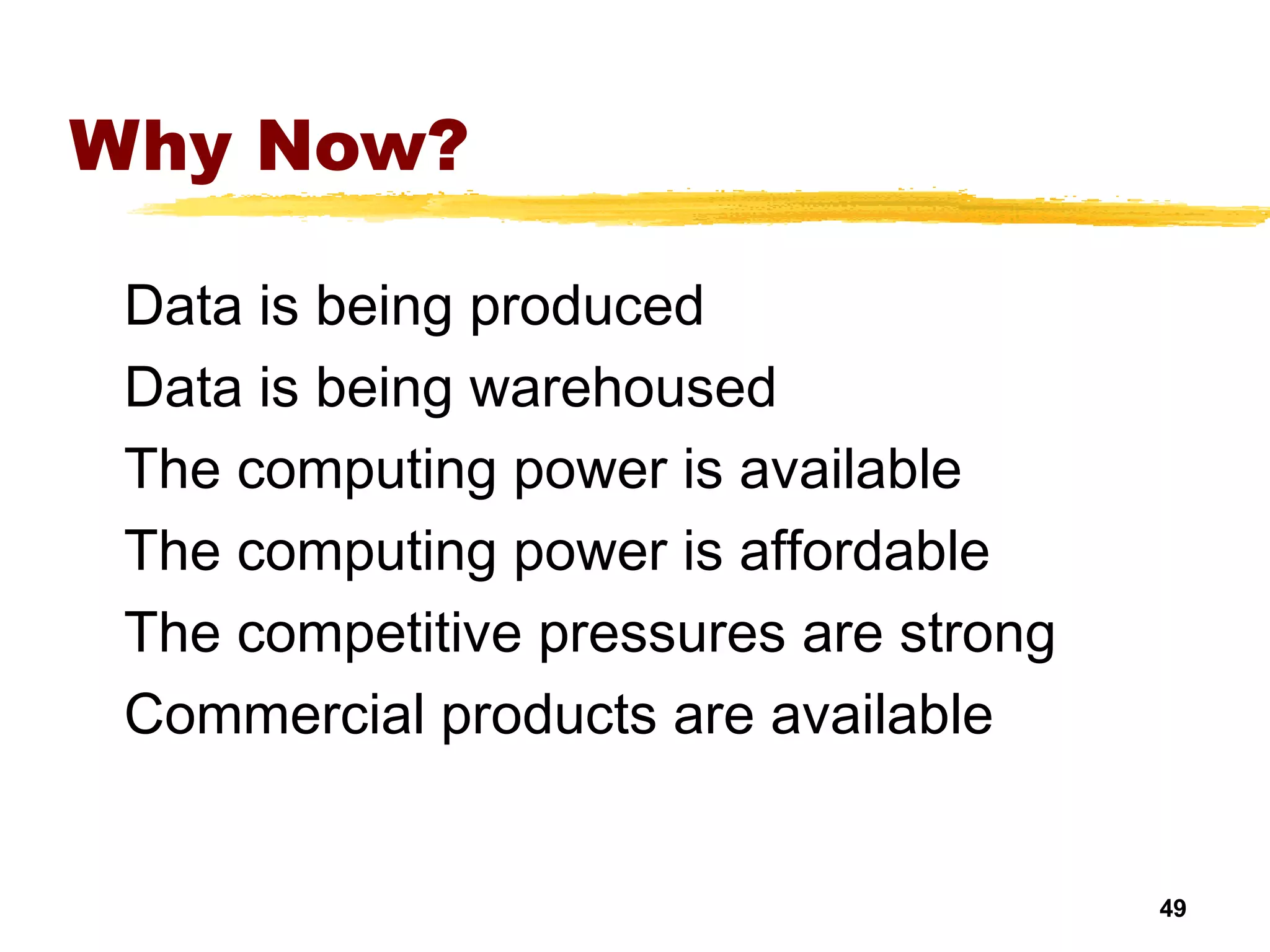 49
Why Now?
Data is being produced
Data is being warehoused
The computing power is available
The computing power is affordable
The competitive pressures are strong
Commercial products are available
 