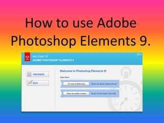 How to use Adobe
Photoshop Elements 9.
 