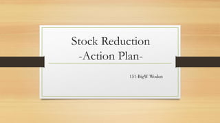 Stock Reduction -Action Plan- 
151-BigW Woden  