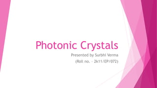Photonic Crystals
Presented by Surbhi Verma
(Roll no. – 2k11/EP/072)
 