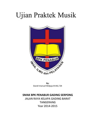 Ujian Praktek Musik
By:
David Imanuel Widjaja XIIA6 / 04
SMAK BPK PENABUR GADING SERPONG
JALAN RAYA KELAPA GADING BARAT
TANGERANG
Year 2014-2015
 