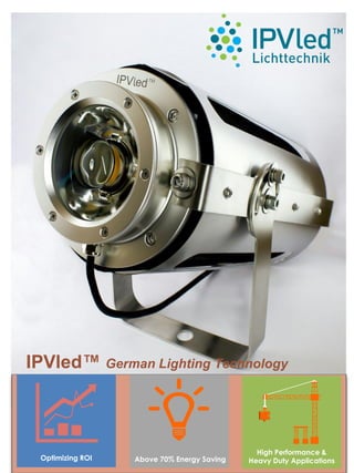 IPVled™ German Lighting Technology
Optimizing ROI Above 70% Energy Saving
High Performance &
Heavy Duty Applications
 