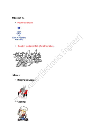 STRENGTHS:-
 Positive Atittude.
 Good in fundamentals of mathematics:-
Hobbies:
 Reading Newspaper
 Cooking:-
 