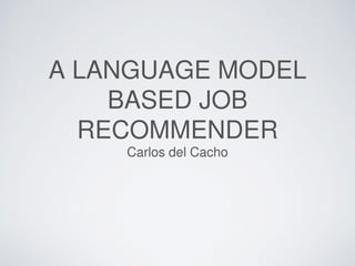 A LANGUAGE MODEL
BASED JOB
RECOMMENDER
Carlos del Cacho
 
