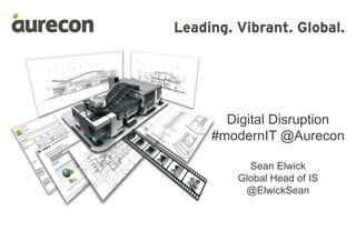 November 2014
Digital Disruption
#modernIT @Aurecon
Sean Elwick
Global Head of IS
@ElwickSean
 