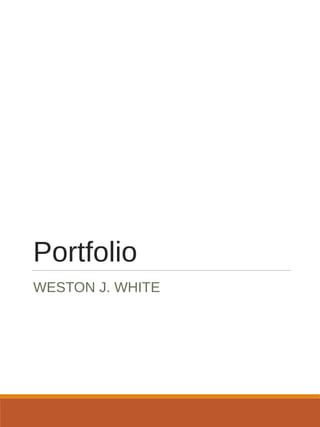 Portfolio
WESTON J. WHITE
 
