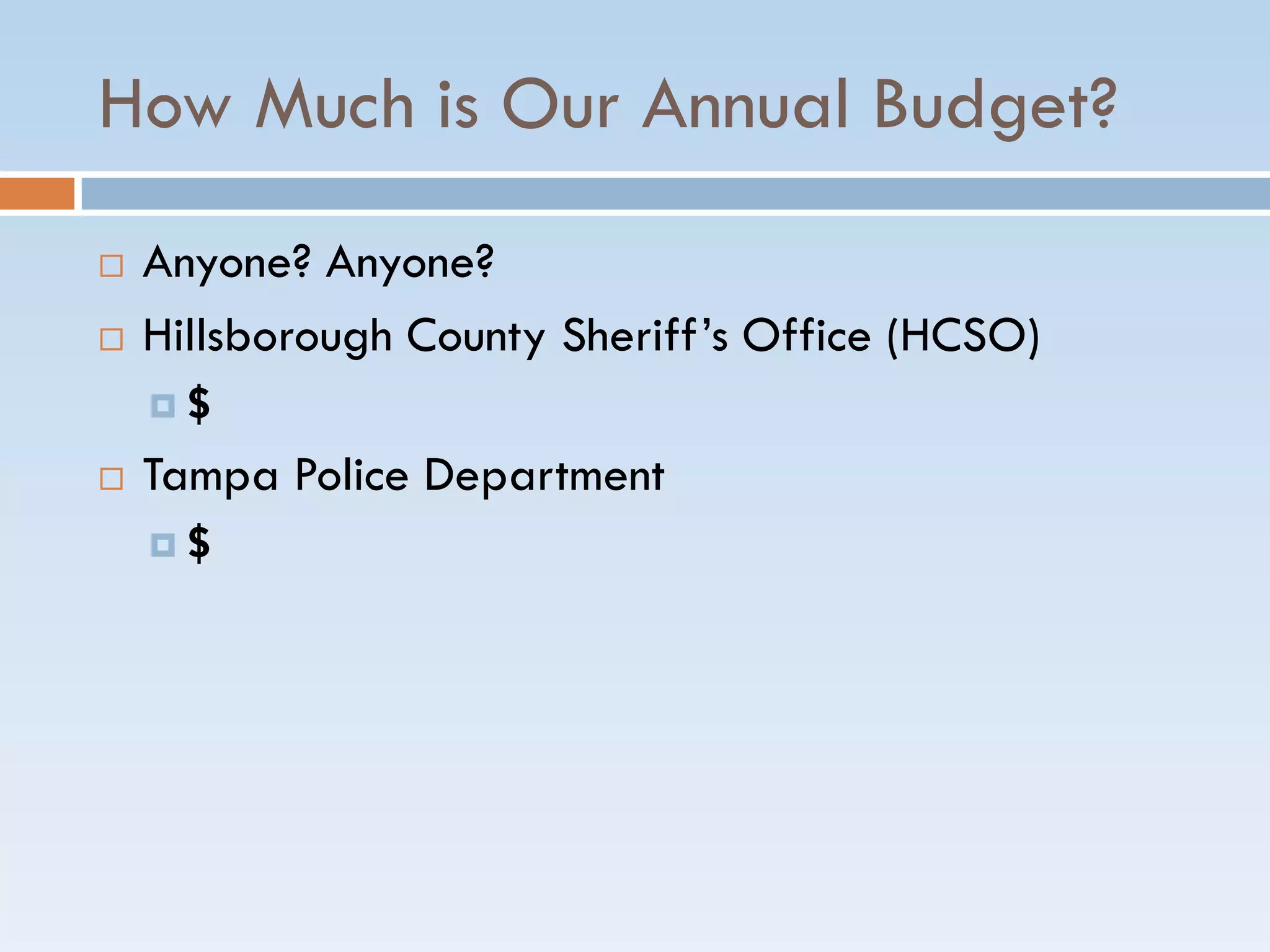 How Much is Our Annual Budget?
 Anyone? Anyone?
 Hillsborough County Sheriff’s Office (HCSO)
 $
 Tampa Police Department
 $
 