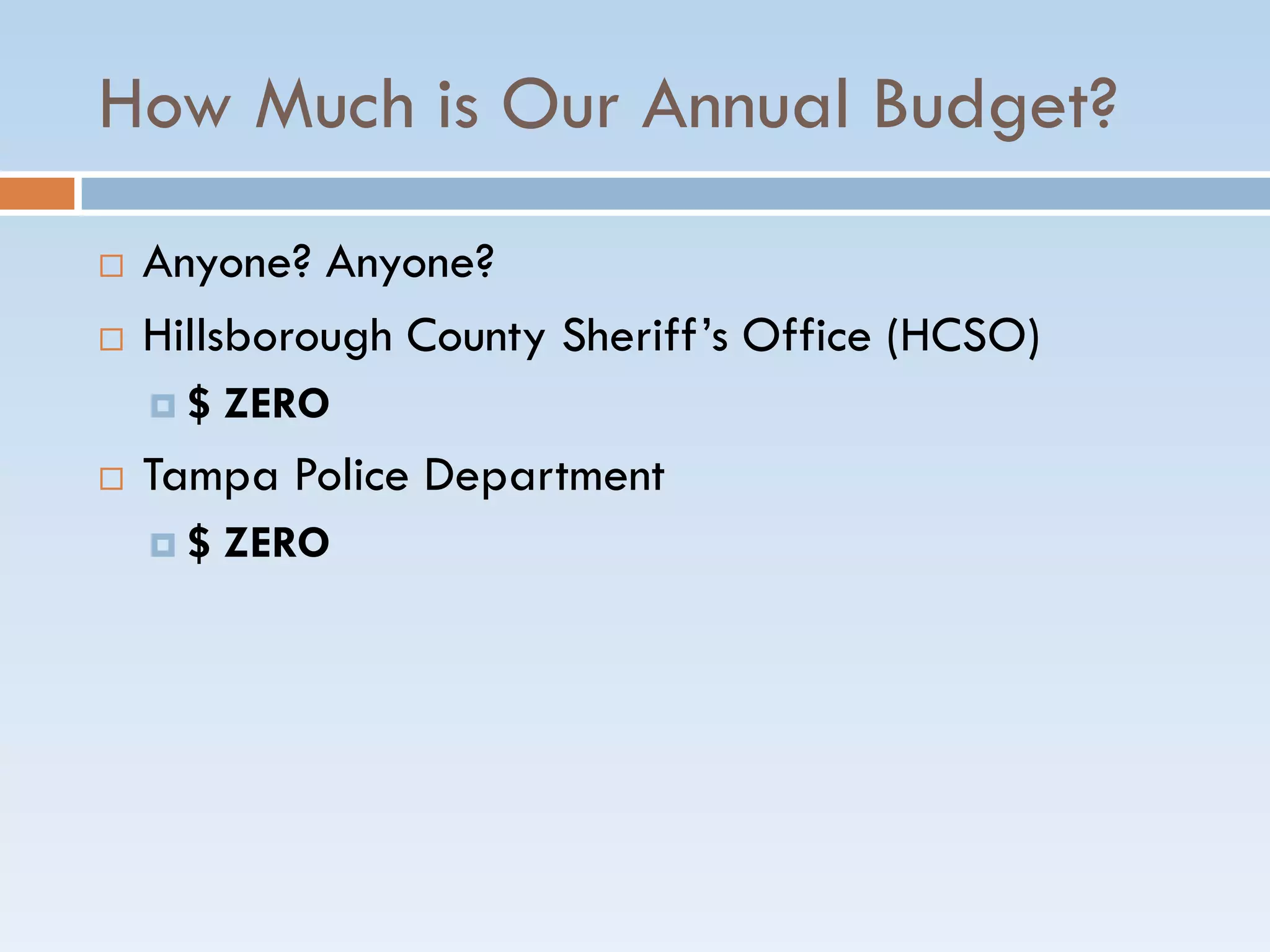 How Much is Our Annual Budget?
 Anyone? Anyone?
 Hillsborough County Sheriff’s Office (HCSO)
 $ ZERO
 Tampa Police Department
 $ ZERO
 